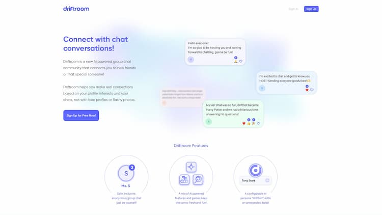 Driftroom Driftroom is a new AI-powered group chat community that connects you to new friends or that special someone! Driftroom helps you make real connections based on your interests, and your chats - not with fake profiles or flashy photos.