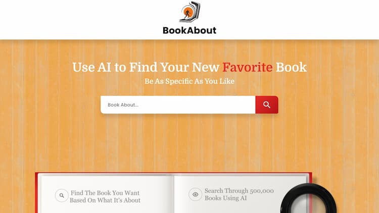 Bookabout Discover your next favorite book with BookAbout - the revolutionary platform that uses AI technology to search through over 500,000 books. Say goodbye to traditional book searching and hello to a new way of discovering literature. Join us on our journey of book discovery and find your next literary adventure