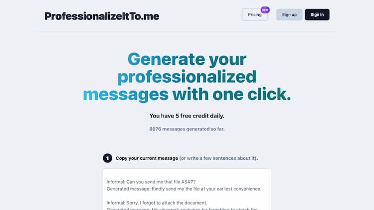 Professionalize It To Me Leverage the power of our GPT4 based professional message generator, Professionalize It To Me. Transform casual texts into polished, formal content to impress clients and colleagues alike. Perfect for emails, Slack, and WhatsApp messages. Available in 10 languages. Experience our top-rated cover letter generator with a FREE trial!